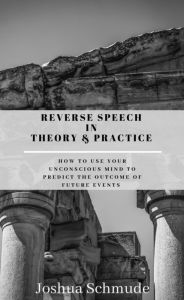 Title: Reverse Speech In Theory & Practice: How To Use Your Unconcious Mind To Predict The Outcome Of Future Events, Author: Joshua Schmude