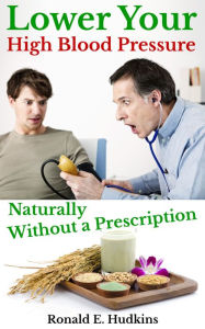 Title: Lower Your High Blood Pressure Naturally, Without a Prescription, Author: Ronald E. Hudkins
