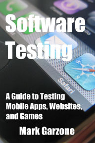 Title: Software Testing: A Guide to Testing Mobile Apps, Websites, and Games, Author: Mark Garzone