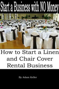 Title: Start a Business with NO Money: How to Start A Linen and Chair Cover Rental Business, Author: Adam Keller