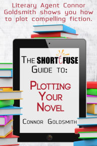 Title: The Short Fuse Guide to Plotting Your Novel, Author: Connor Goldsmith