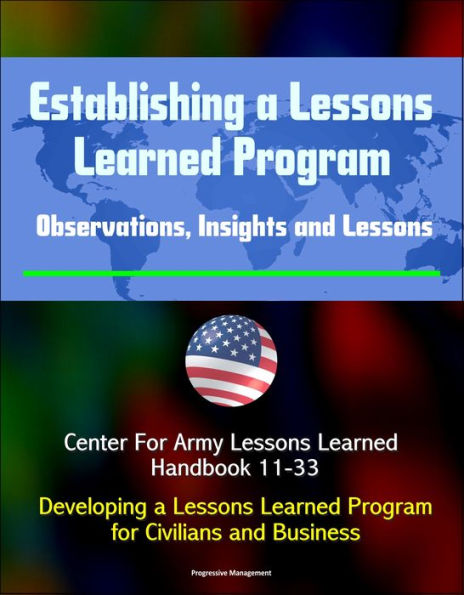 Establishing a Lessons Learned Program: Observations, Insights and Lessons - Center For Army Lessons Learned Handbook 11-33 - Developing a Lessons Learned Program for Civilians and Business