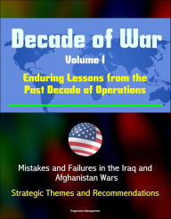 Title: Decade of War, Volume I: Enduring Lessons from the Past Decade of Operations - Mistakes and Failures in the Iraq and Afghanistan Wars, Strategic Themes and Recommendations, Author: Progressive Management