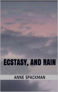 Title: Ecstasy, and Rain, Author: Anne Spackman