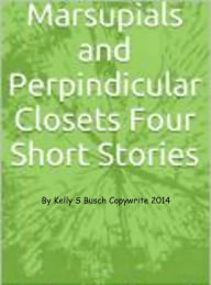 Title: Marsupials and Perpendicular Closets: Four Short Stories, Author: Kelly S. Busch