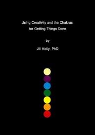 Title: Using Creativity and the Chakras for Getting Things Done, Author: Jill Kelly