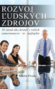 Title: Rozvoj ludskych zdrojov: 10 zasad ako dostat z vasich zamestnancov to najlepsie, Author: Martin Prodaj Sr