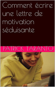 Title: Comment écrire une lettre de motivation séduisante, Author: Patrick Taranto