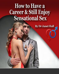 Title: How to Have a Career & Still Enjoy Sensational Sex, Author: Janet Hall