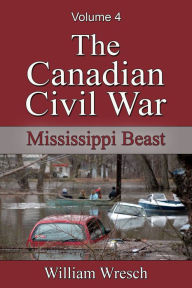 Title: The Canadian Civil War: Volume 4 - Mississippi Beast, Author: William Wresch