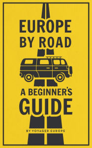 Title: Europe By Road: A Beginner's Guide., Author: Voyager Europe