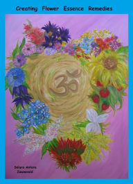 Title: Creating Flower Essence Remedies, Author: Solara Antara Zwaneveld