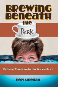 Title: Brewing Beneath the Perk, Author: Teri Meehan