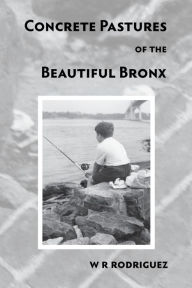Title: Concrete Pastures of the Beautiful Bronx, Author: W.R. Rodriguez