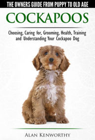 Title: Cockapoos: The Owners Guide from Puppy to Old Age - Buying, Caring For, Grooming, Health, Training and Understanding Your Cockapoo Dog, Author: Alan Kenworthy