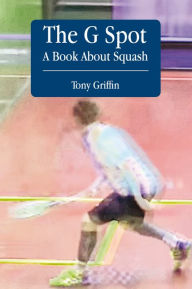 Title: The G Spot, A Book About Squash, Author: Tony Griffin