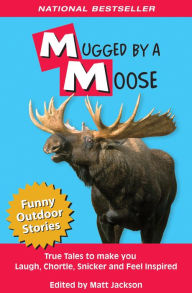 Title: Mugged by a Moose: True Tales to Make you Laugh, Chortle, Snicker and Feel Inspired, Author: Matt Jackson