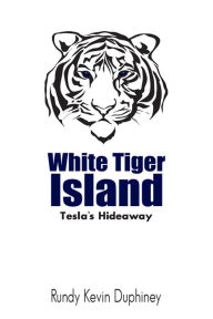 Title: White Tiger Island: Tesla's Hideaway, Author: Rundy Kevin Duphiney