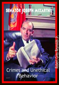 Title: Senator Joseph McCarthy Crimes and Unethical Behavior, Author: Robert Grey Reynolds Jr