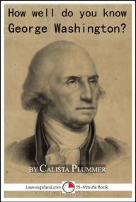 Title: How Well Do You Know George Washington? A 15-Minute Book, Author: Calista Plummer