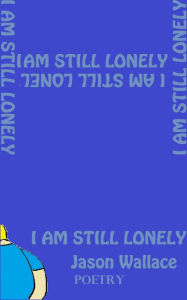 Title: I Am Still Lonely, Author: Jason Wallace Poetry