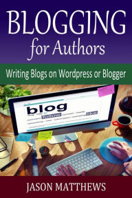 Title: Blogging for Authors: Writing Blogs on Wordpress or Blogger, Author: Jason Matthews