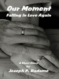 Title: Our Moment: Falling In Love Again, Author: Joseph P. Badame