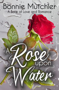 Title: A Rose Upon Water, Author: Bonnie Mutchler