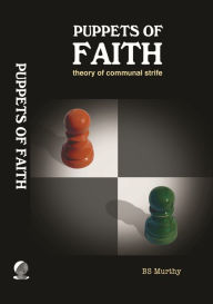 Title: Puppets of Faith: Theory of Communal Strife (A Critical Appraisal of Islamic Faith, Indian Polity 'n More), Author: BS Murthy