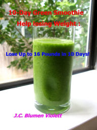 Title: 10-Day Green Smoothie Help losing Weight: Lose Up to 16 Pounds in 10 Days!, Author: J.C.Blumen Violett