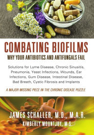 Title: Combating Biofilms: The Reason Many Diseases Do Not Respond To Treatment, Author: James Schaller