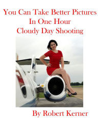 Title: You Can Take Better Pictures In One Hour: Cloudy Day Shooting, Author: Robert Kerner