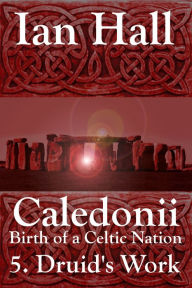 Title: Caledonii: Birth of a Celtic Nation. 5. A Druid's Work, Author: Ian Hall