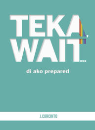 Title: Teka, Wait...Di Ako Prepared, Author: J Corcinto