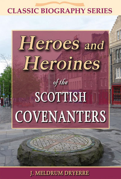 Heroes and Heroines of the Scottish Covenanters (Classic Biography, #2)