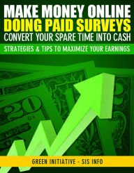 Title: Make Money Online Doing Paid Surveys: Convert Your Spare Time Into Cash - Strategies & Tips to Maximize Your Earnings, Author: Green Initiatives