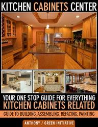 Title: Kitchen Cabinets Center: Your One Stop Guide for Everything Kitchen Cabinets Related. Guide to Building, Assembling, Refacing, Painting, Author: Green Initiatives