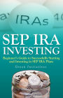 SEP IRA Investing: Beginner's Guide to Successfully Starting and Investing in SEP IRA Plans