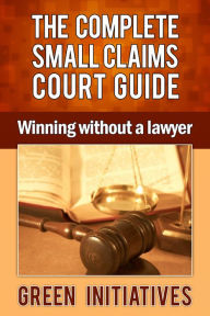 Title: The Complete Small Claims Court Guide: Winning Without a Lawyer, Author: Green Initiatives