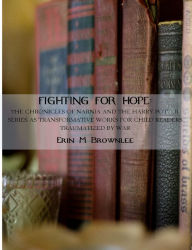 Title: Fighting For Hope: The Chronicles of Narnia and the Harry Potter Series as Transformative Works for Child Readers Traumatized by War, Author: Erin Brownlee