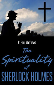 Title: The Spirituality of Sherlock Holmes, Author: P. Paul Matthews