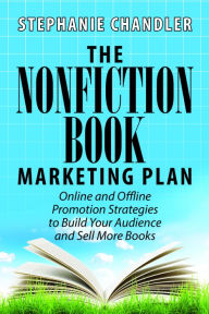 Title: The Nonfiction Book Marketing Plan: Online and Offline Promotion Strategies to Build Your Audience and Sell More Books, Author: Stephanie Chandler