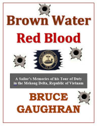 Title: Brown Water Red Blood: A Sailor's Memories of his Tour of Duty with TF-117 in the Mekong Delta, Republic of Vietnam, Author: Bruce Gaughran