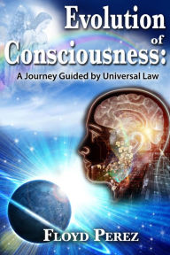 Title: Evolution of Consciousness: A Journey Guided by Universal Law, Author: Floyd Perez