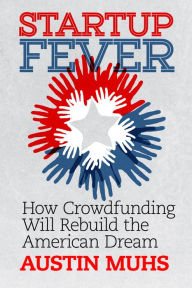 Title: Startup Fever, How Crowdfunding Will Rebuild the American Dream, Author: Austin Muhs