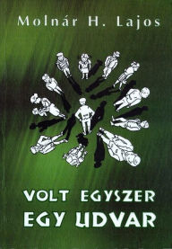 Title: Volt egyszer egy udvar, Author: Molnár H. Lajos