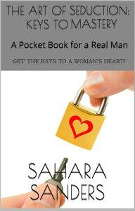 Title: The Art of Seduction: Keys to Mastery / A Pocket Book for a Real Man, Author: Sahara Sanders