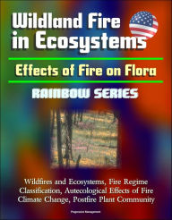 Title: Wildland Fire in Ecosystems: Effects of Fire on Flora (Rainbow Series) - Wildfires and Ecosystems, Fire Regime Classification, Autecological Effects of Fire, Climate Change, Postfire Plant Community, Author: Progressive Management