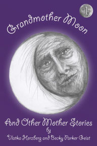 Title: Grandmother Moon and Other Mother Stories: Book One, Author: Becky Parker Geist