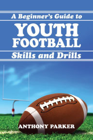 Title: Youth Football Skills and Drills: A Beginner's Guide, Author: Anthony Parker